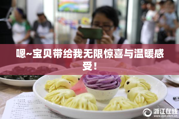 嗯~宝贝带给我无限惊喜与温暖感受！