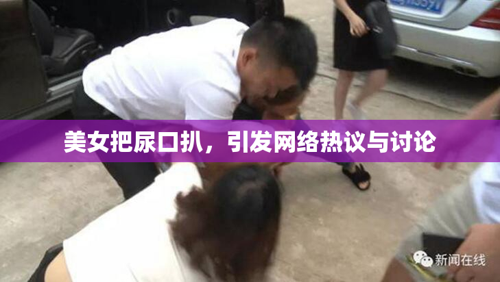 美女把尿口扒，引发网络热议与讨论