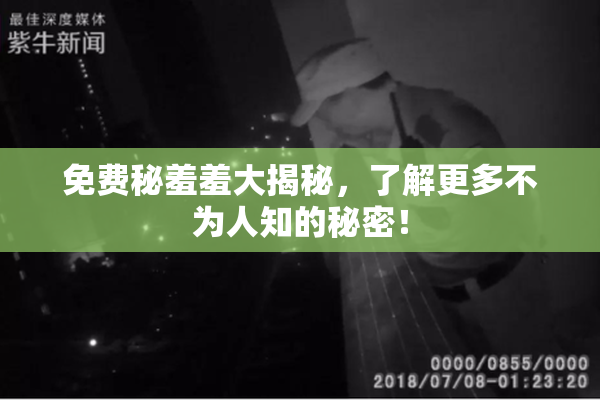 免费秘羞羞大揭秘，了解更多不为人知的秘密！