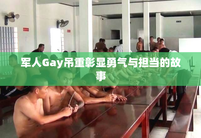 军人Gay吊重彰显勇气与担当的故事