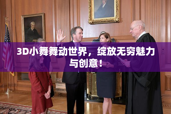 3D小舞舞动世界，绽放无穷魅力与创意！