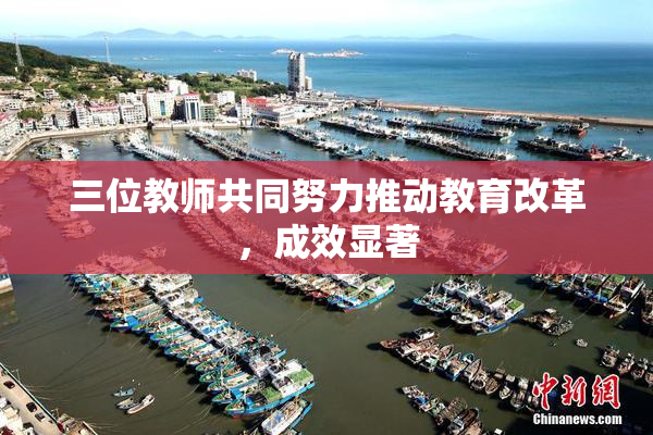 三位教师共同努力推动教育改革，成效显著