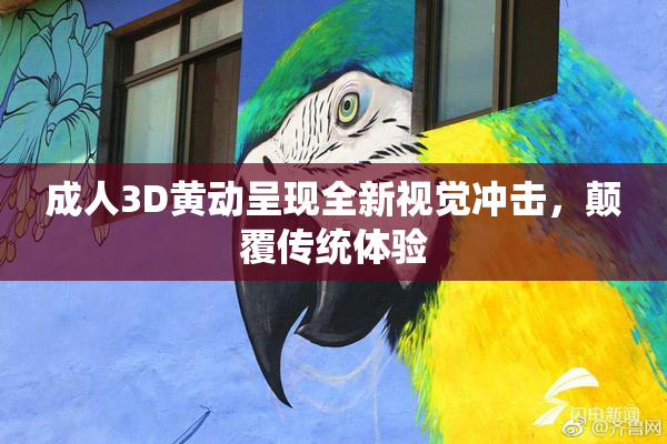成人3D黄动呈现全新视觉冲击，颠覆传统体验