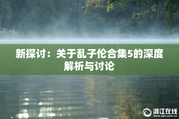 新探讨：关于乱子伦合集5的深度解析与讨论