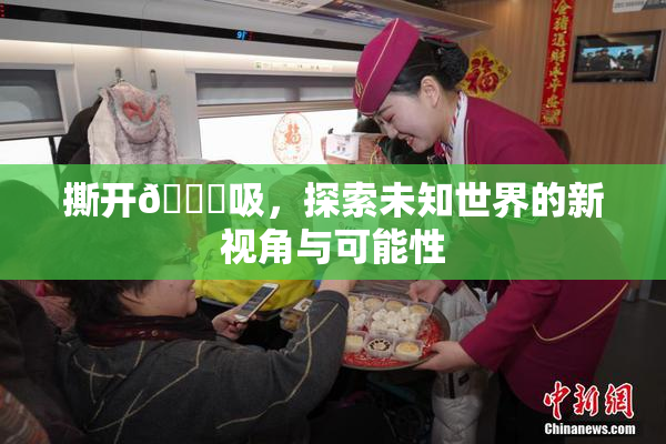 撕开👙吸，探索未知世界的新视角与可能性