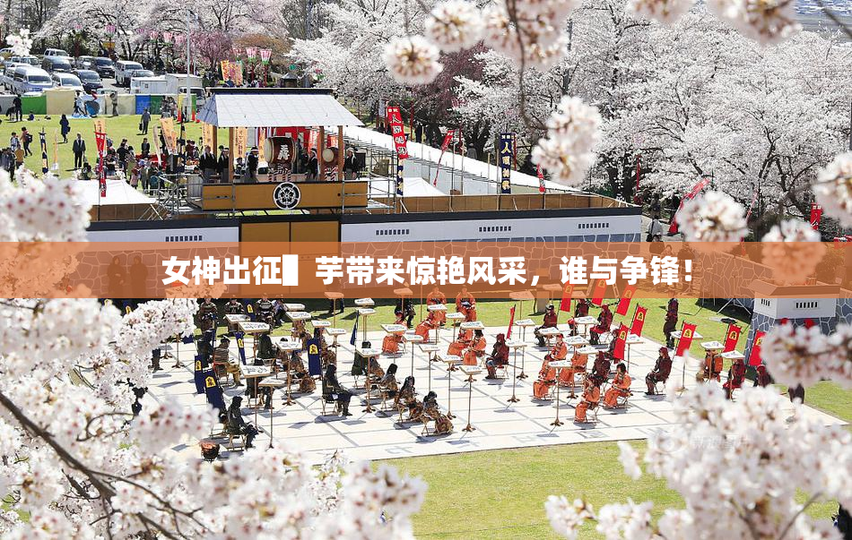 女神出征▌芋带来惊艳风采，谁与争锋！