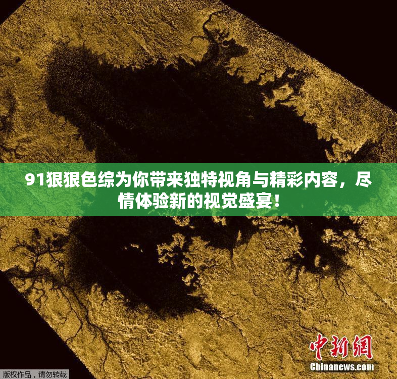 91狠狠色综为你带来独特视角与精彩内容，尽情体验新的视觉盛宴！