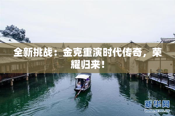 全新挑战：金克重演时代传奇，荣耀归来！