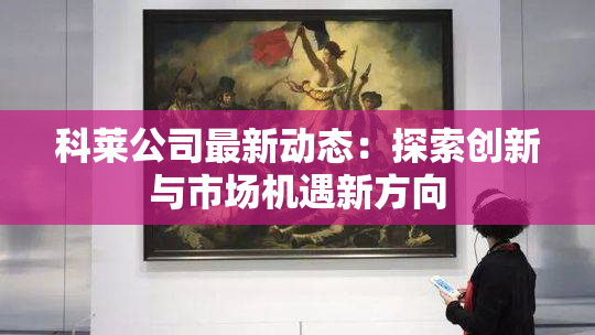 科莱公司最新动态：探索创新与市场机遇新方向