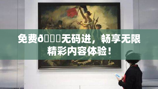 免费🔞无码进，畅享无限精彩内容体验！