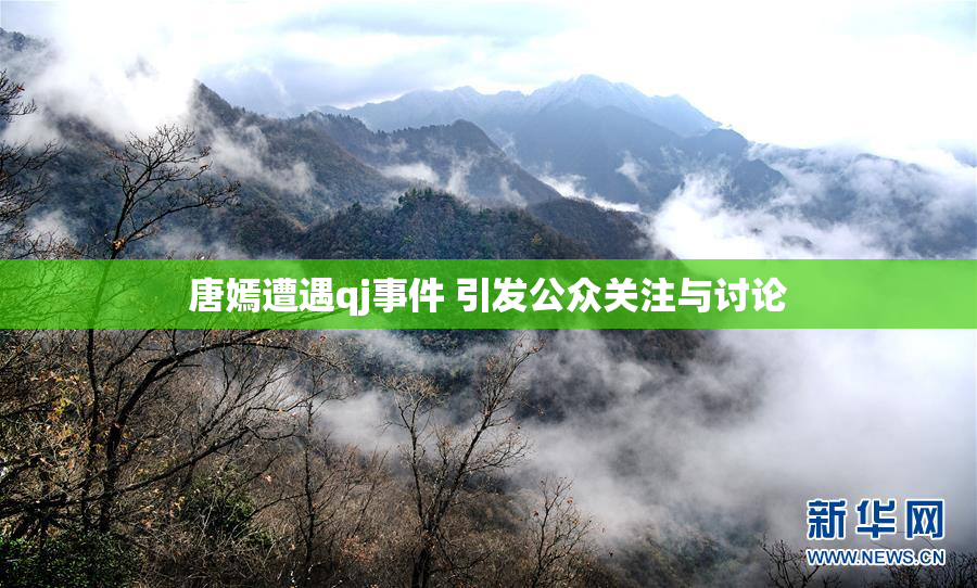 唐嫣遭遇qj事件 引发公众关注与讨论
