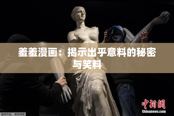 羞羞漫画：揭示出乎意料的秘密与笑料