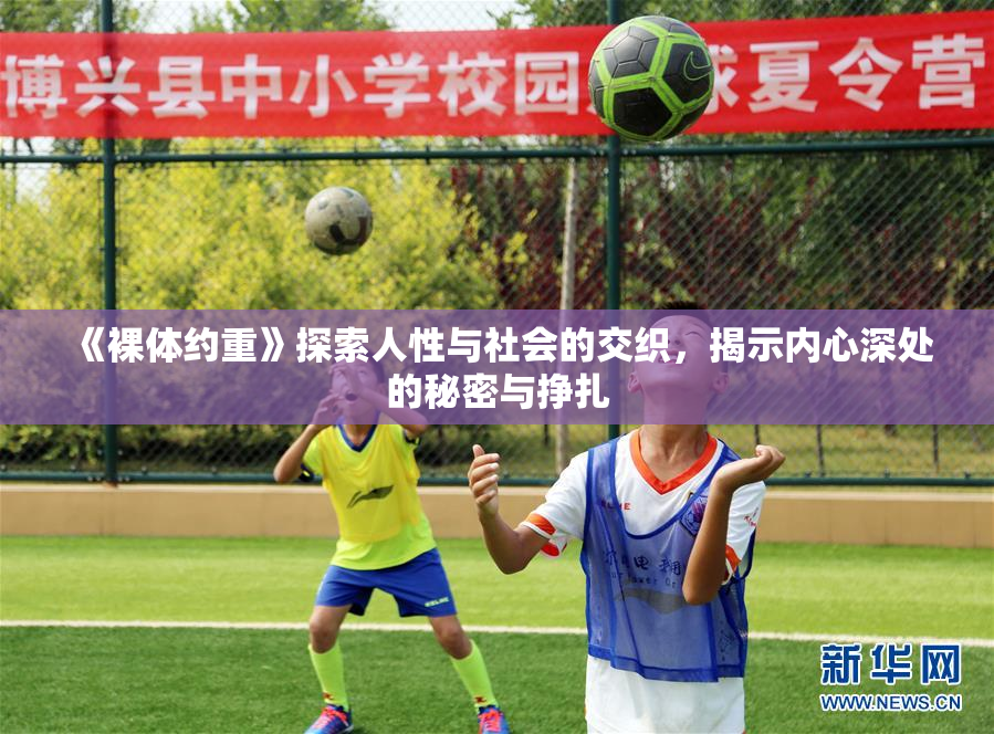 《裸体约重》探索人性与社会的交织，揭示内心深处的秘密与挣扎