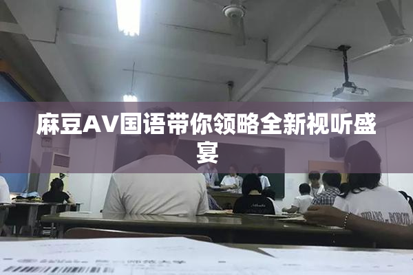 麻豆A∨国语带你领略全新视听盛宴