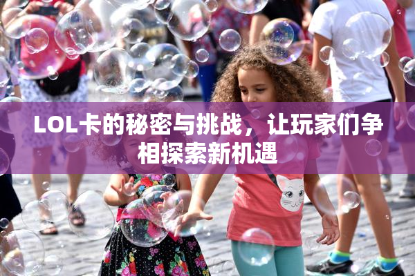 LOL卡的秘密与挑战，让玩家们争相探索新机遇