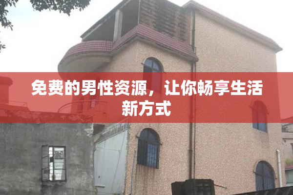 免费的男性资源，让你畅享生活新方式