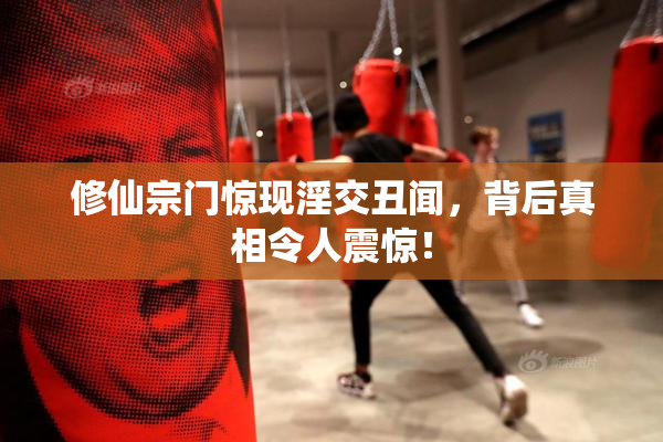 修仙宗门惊现淫交丑闻，背后真相令人震惊！