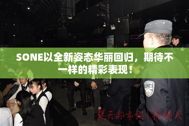 SONE以全新姿态华丽回归，期待不一样的精彩表现！