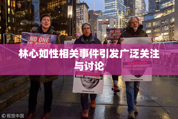 林心如性相关事件引发广泛关注与讨论