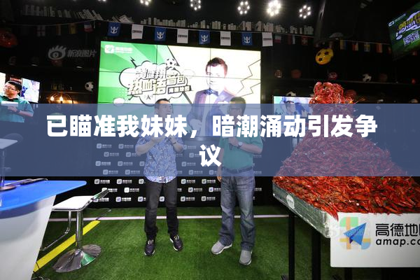 已瞄准我妹妹，暗潮涌动引发争议
