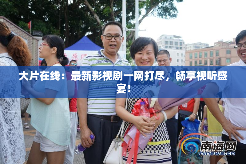 大片在线：最新影视剧一网打尽，畅享视听盛宴！