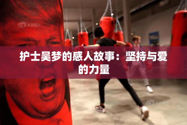 护士吴梦的感人故事：坚持与爱的力量