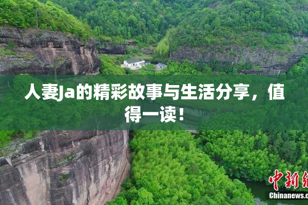 人妻Ja的精彩故事与生活分享，值得一读！