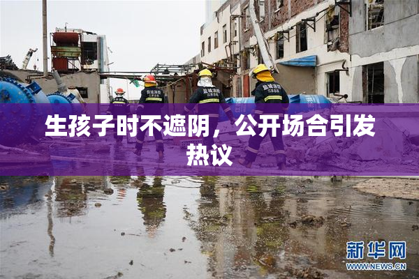 生孩子时不遮阴，公开场合引发热议
