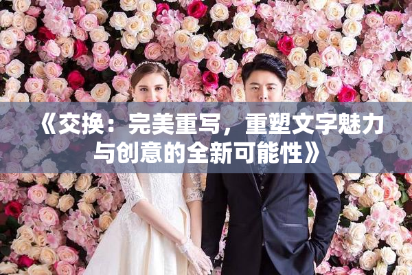《交换：完美重写，重塑文字魅力与创意的全新可能性》