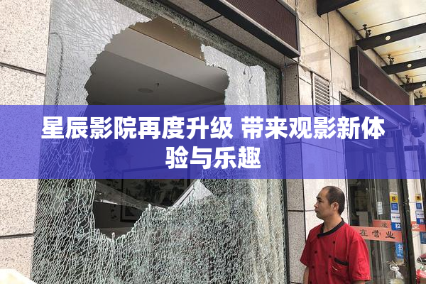 星辰影院再度升级 带来观影新体验与乐趣