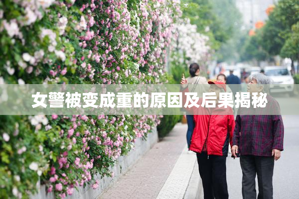 女警被变成重的原因及后果揭秘