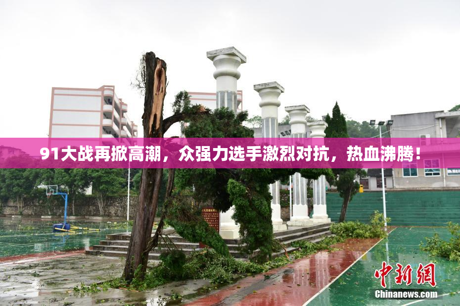 91大战再掀高潮，众强力选手激烈对抗，热血沸腾！