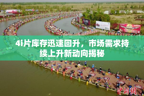 4i片库存迅速回升，市场需求持续上升新动向揭秘