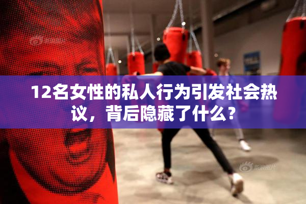 12名女性的私人行为引发社会热议，背后隐藏了什么？