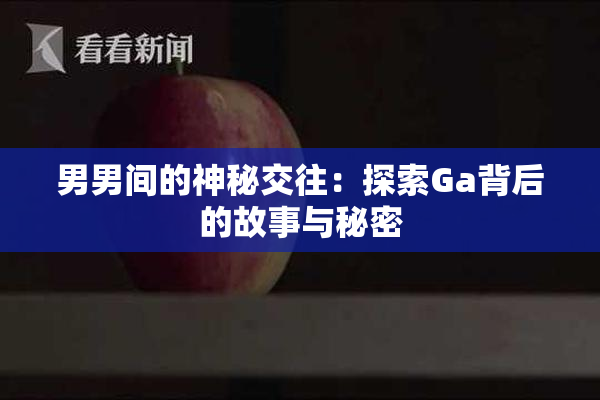 男男间的神秘交往：探索Ga背后的故事与秘密