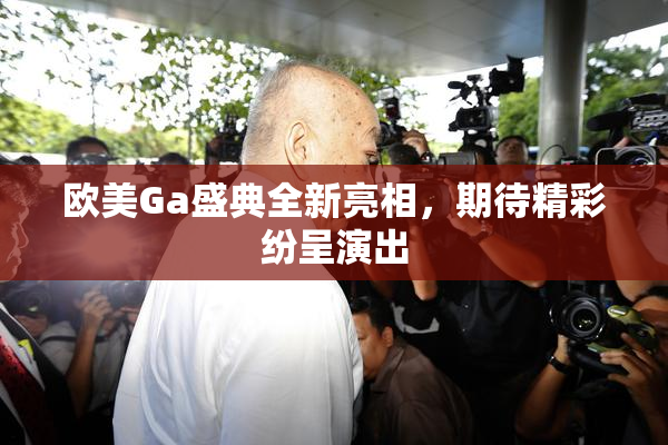 欧美Ga盛典全新亮相，期待精彩纷呈演出