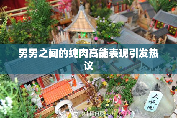 男男之间的纯肉高能表现引发热议