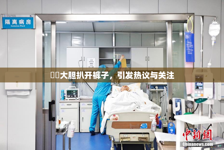 妺妺大胆扒开裤子，引发热议与关注