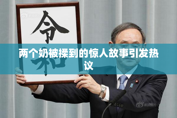 两个奶被揉到的惊人故事引发热议