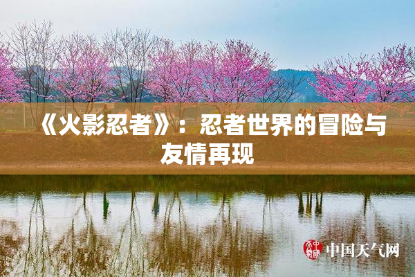 《火影忍者》：忍者世界的冒险与友情再现