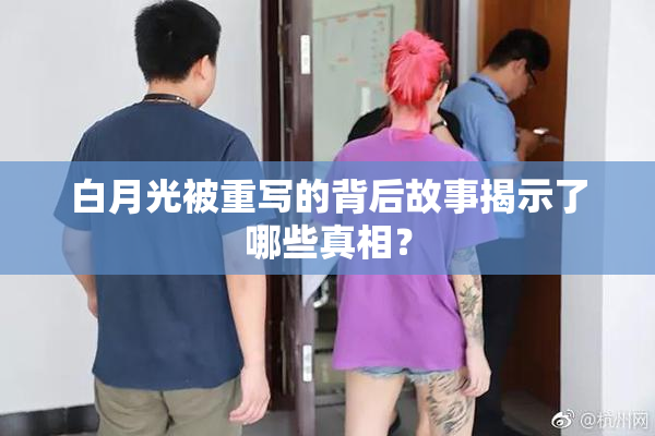 白月光被重写的背后故事揭示了哪些真相？