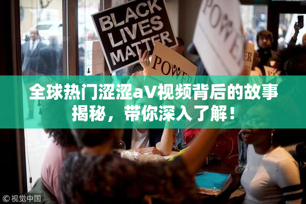 全球热门涩涩aV视频背后的故事揭秘，带你深入了解！