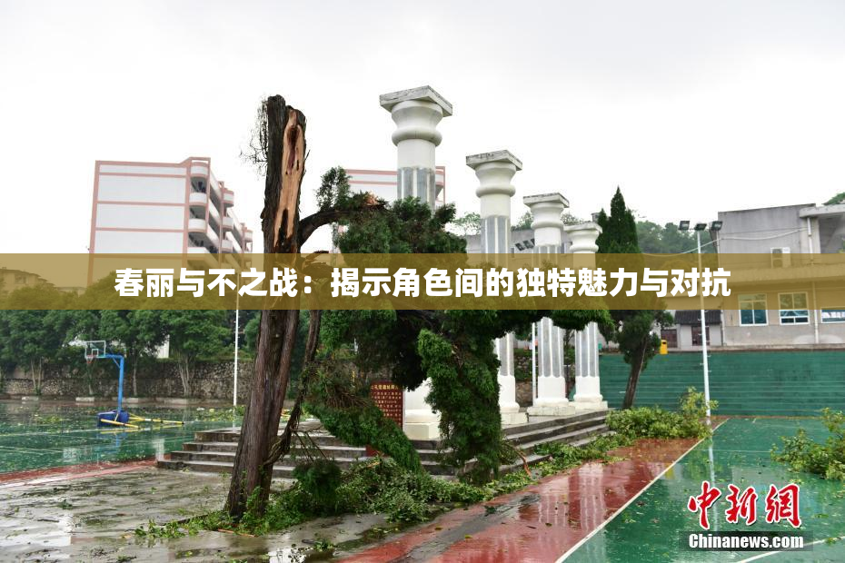春丽与不之战：揭示角色间的独特魅力与对抗