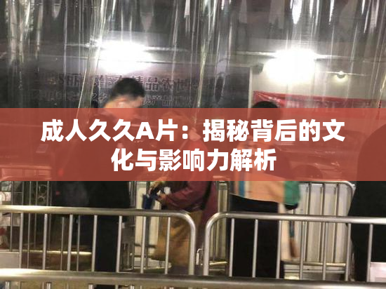 成人久久A片：揭秘背后的文化与影响力解析