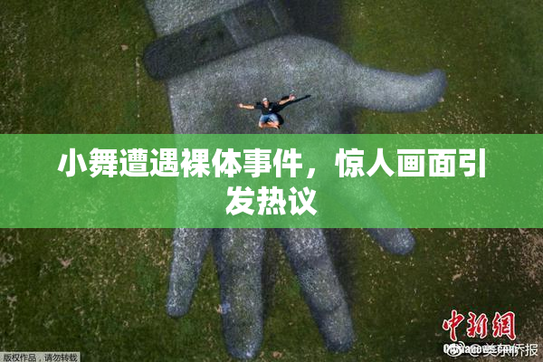 小舞遭遇裸体事件，惊人画面引发热议