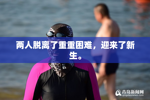 两人脱离了重重困难，迎来了新生。