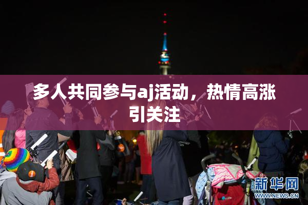多人共同参与aj活动，热情高涨引关注