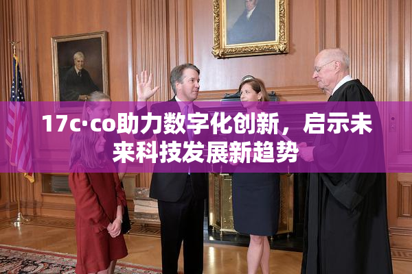 17c·co助力数字化创新，启示未来科技发展新趋势