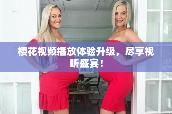 樱花视频播放体验升级，尽享视听盛宴！
