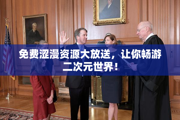 免费涩漫资源大放送，让你畅游二次元世界！